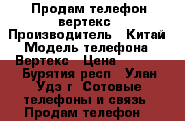 Продам телефон вертекс › Производитель ­ Китай › Модель телефона ­ Вертекс › Цена ­ 7 000 - Бурятия респ., Улан-Удэ г. Сотовые телефоны и связь » Продам телефон   